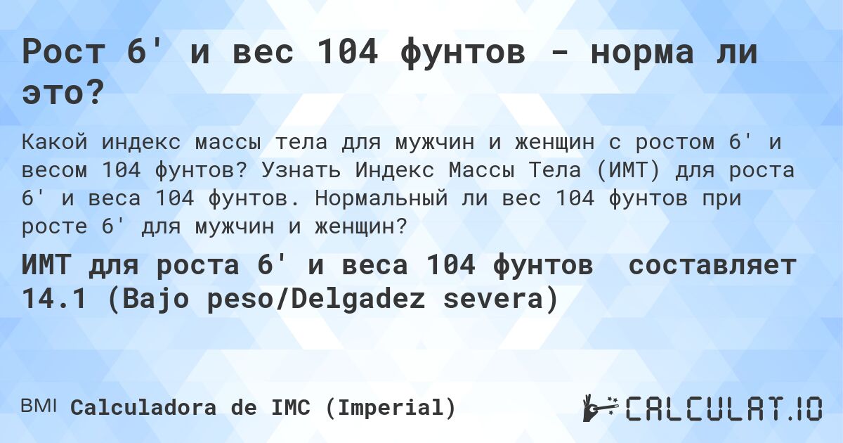 Рост 6' и вес 104 фунтов - норма ли это?. Узнать Индекс Массы Тела (ИМТ) для роста 6' и веса 104 фунтов. Нормальный ли вес 104 фунтов при росте 6' для мужчин и женщин?