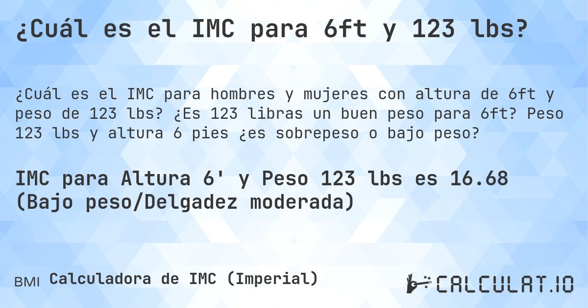 ¿Cuál es el IMC para 6ft y 123 lbs?. ¿Es 123 libras un buen peso para 6ft? Peso 123 lbs y altura 6 pies ¿es sobrepeso o bajo peso?