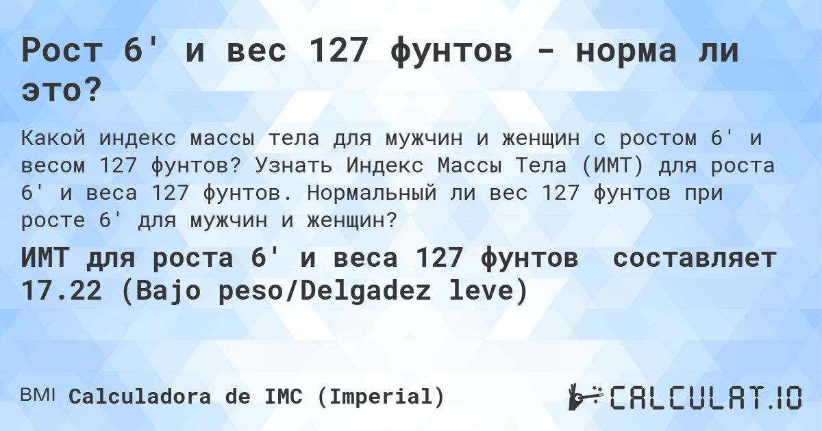 Рост 6' и вес 127 фунтов - норма ли это?. Узнать Индекс Массы Тела (ИМТ) для роста 6' и веса 127 фунтов. Нормальный ли вес 127 фунтов при росте 6' для мужчин и женщин?