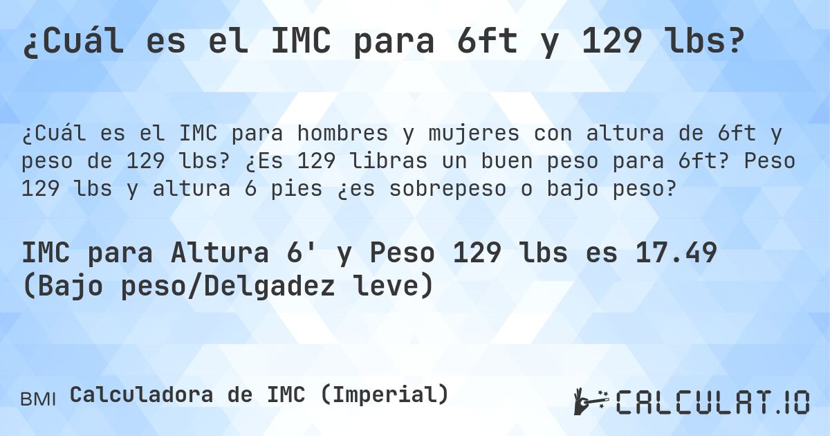¿Cuál es el IMC para 6ft y 129 lbs?. ¿Es 129 libras un buen peso para 6ft? Peso 129 lbs y altura 6 pies ¿es sobrepeso o bajo peso?
