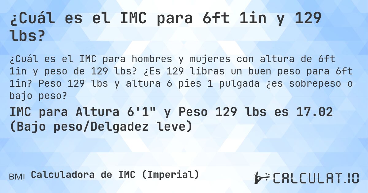 ¿Cuál es el IMC para 6ft 1in y 129 lbs?. ¿Es 129 libras un buen peso para 6ft 1in? Peso 129 lbs y altura 6 pies 1 pulgada ¿es sobrepeso o bajo peso?