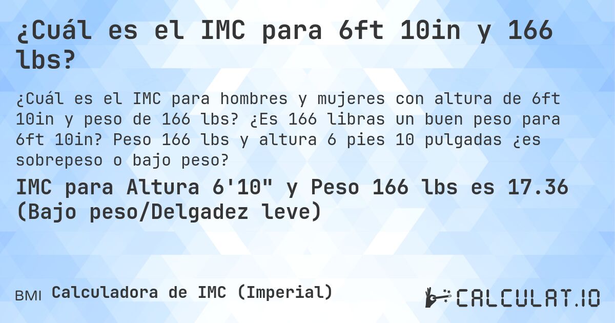 ¿Cuál es el IMC para 6ft 10in y 166 lbs?. ¿Es 166 libras un buen peso para 6ft 10in? Peso 166 lbs y altura 6 pies 10 pulgadas ¿es sobrepeso o bajo peso?