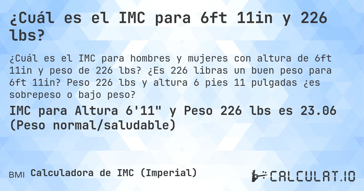 ¿Cuál es el IMC para 6ft 11in y 226 lbs?. ¿Es 226 libras un buen peso para 6ft 11in? Peso 226 lbs y altura 6 pies 11 pulgadas ¿es sobrepeso o bajo peso?