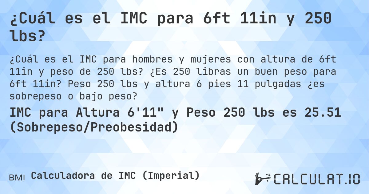 ¿Cuál es el IMC para 6ft 11in y 250 lbs?. ¿Es 250 libras un buen peso para 6ft 11in? Peso 250 lbs y altura 6 pies 11 pulgadas ¿es sobrepeso o bajo peso?