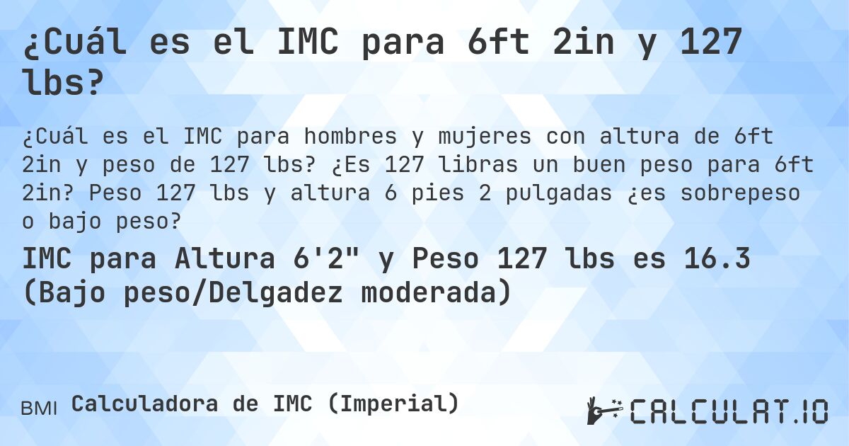 ¿Cuál es el IMC para 6ft 2in y 127 lbs?. ¿Es 127 libras un buen peso para 6ft 2in? Peso 127 lbs y altura 6 pies 2 pulgadas ¿es sobrepeso o bajo peso?
