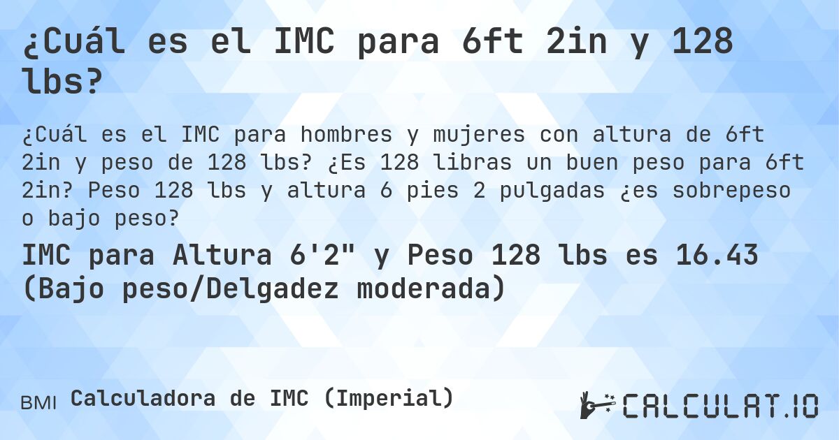 ¿Cuál es el IMC para 6ft 2in y 128 lbs?. ¿Es 128 libras un buen peso para 6ft 2in? Peso 128 lbs y altura 6 pies 2 pulgadas ¿es sobrepeso o bajo peso?