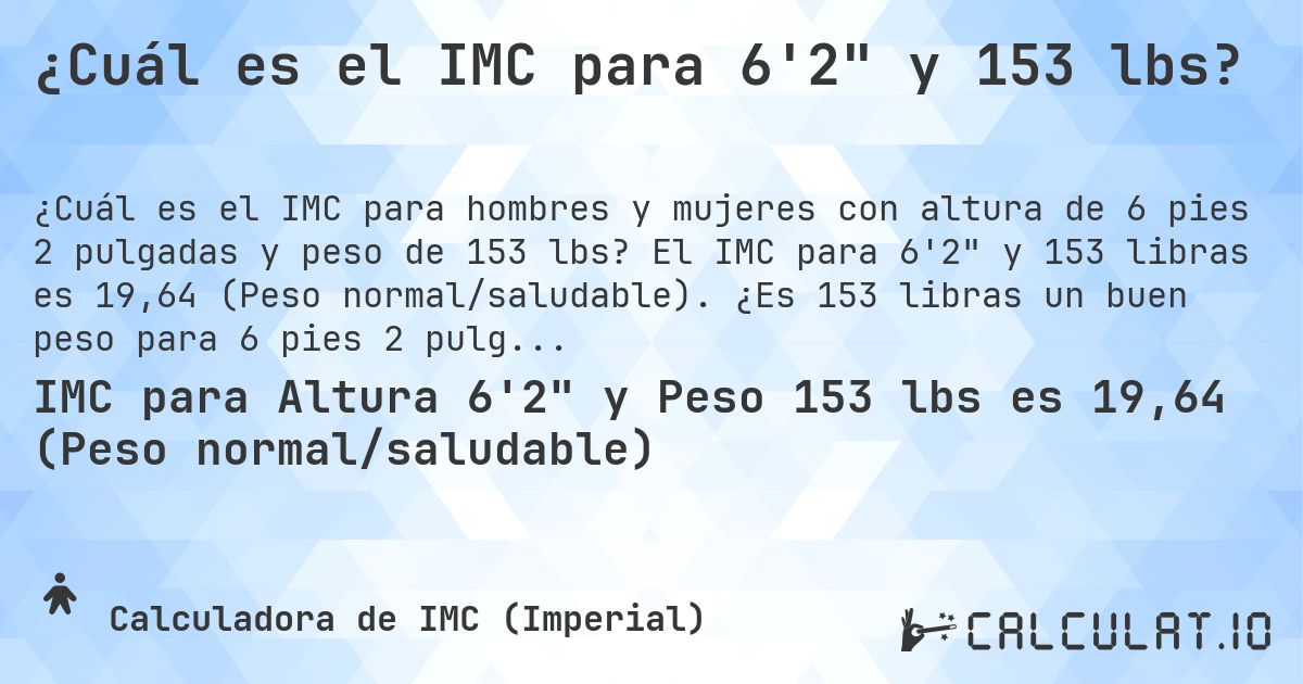 ¿Cuál es el IMC para 6'2 y 153 lbs?. El IMC para 6'2 y 153 libras es 19,64 (Peso normal/saludable). ¿Es 153 libras un buen peso para 6 pies 2 pulgadas, sobrepeso o bajo peso?