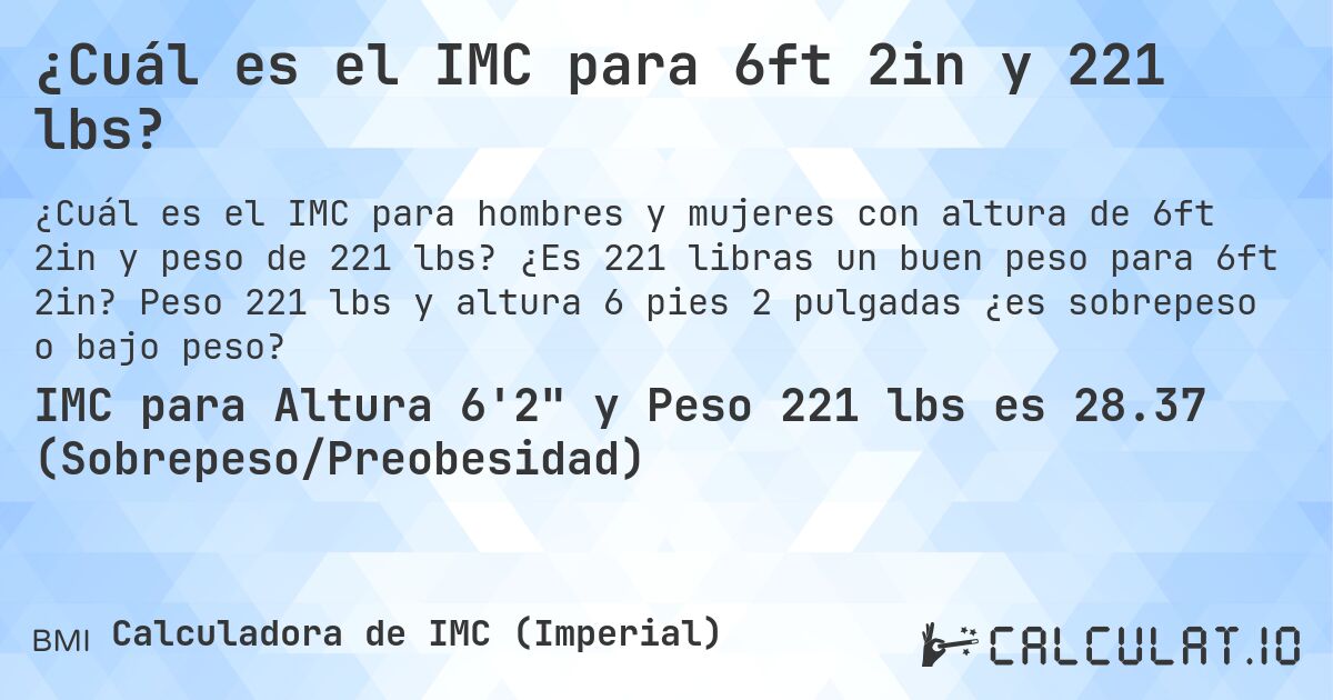 ¿Cuál es el IMC para 6ft 2in y 221 lbs?. ¿Es 221 libras un buen peso para 6ft 2in? Peso 221 lbs y altura 6 pies 2 pulgadas ¿es sobrepeso o bajo peso?