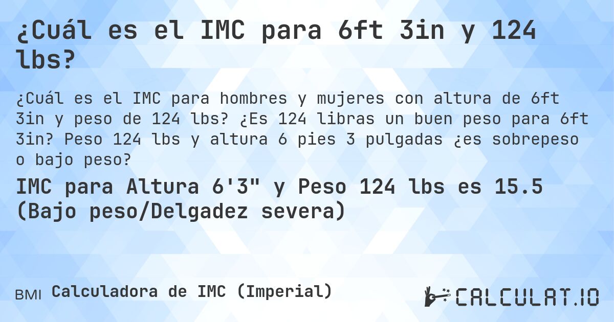 ¿Cuál es el IMC para 6ft 3in y 124 lbs?. ¿Es 124 libras un buen peso para 6ft 3in? Peso 124 lbs y altura 6 pies 3 pulgadas ¿es sobrepeso o bajo peso?