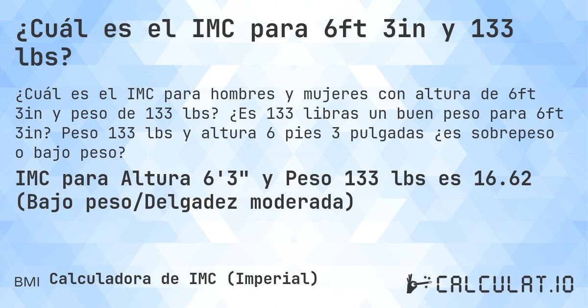 ¿Cuál es el IMC para 6ft 3in y 133 lbs?. ¿Es 133 libras un buen peso para 6ft 3in? Peso 133 lbs y altura 6 pies 3 pulgadas ¿es sobrepeso o bajo peso?