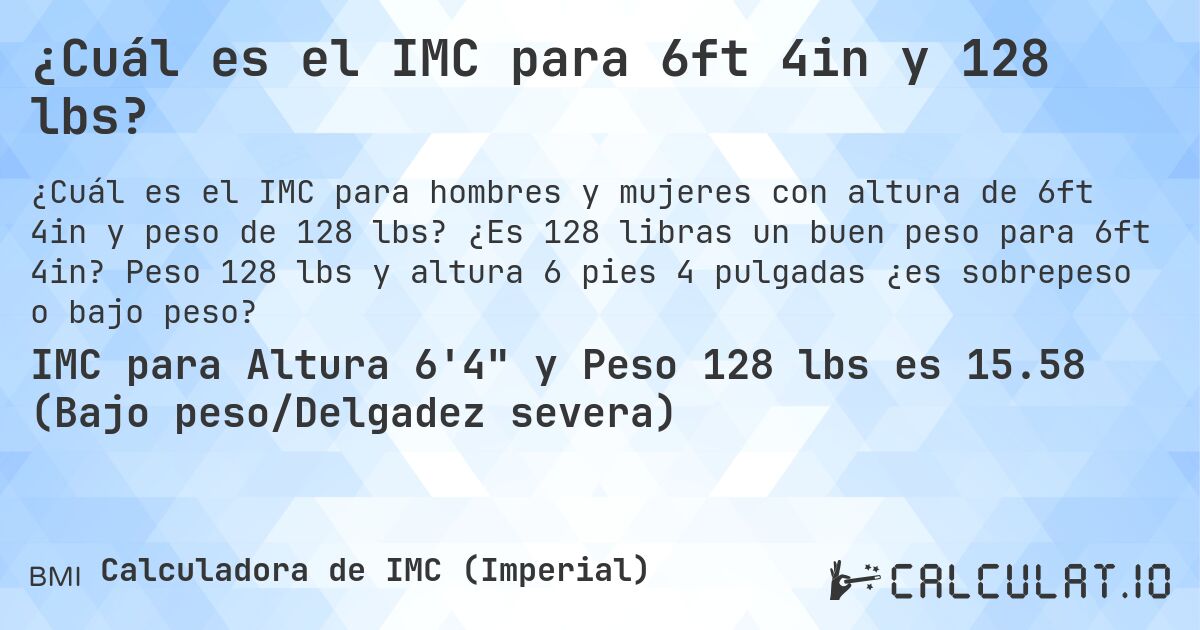 ¿Cuál es el IMC para 6ft 4in y 128 lbs?. ¿Es 128 libras un buen peso para 6ft 4in? Peso 128 lbs y altura 6 pies 4 pulgadas ¿es sobrepeso o bajo peso?