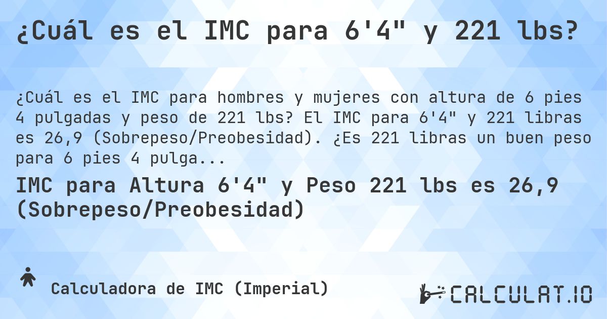 ¿Cuál es el IMC para 6'4 y 221 lbs?. El IMC para 6'4 y 221 libras es 26,9 (Sobrepeso/Preobesidad). ¿Es 221 libras un buen peso para 6 pies 4 pulgadas, sobrepeso o bajo peso?