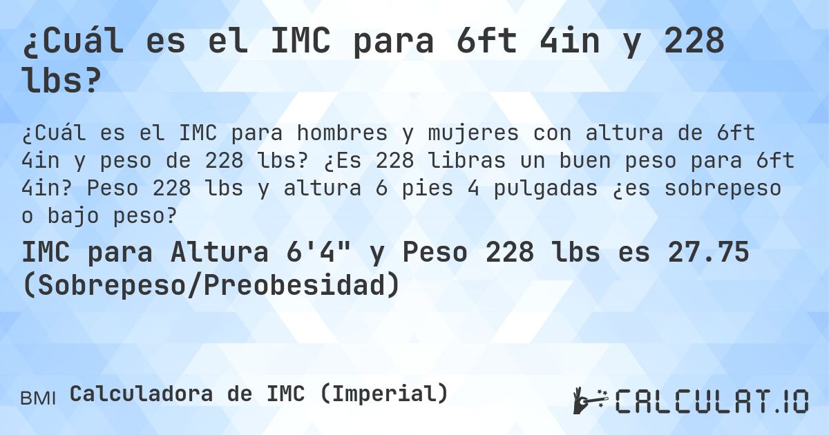 ¿Cuál es el IMC para 6ft 4in y 228 lbs?. ¿Es 228 libras un buen peso para 6ft 4in? Peso 228 lbs y altura 6 pies 4 pulgadas ¿es sobrepeso o bajo peso?