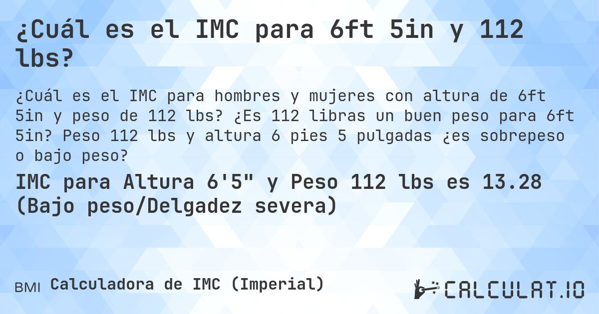 ¿Cuál es el IMC para 6ft 5in y 112 lbs?. ¿Es 112 libras un buen peso para 6ft 5in? Peso 112 lbs y altura 6 pies 5 pulgadas ¿es sobrepeso o bajo peso?