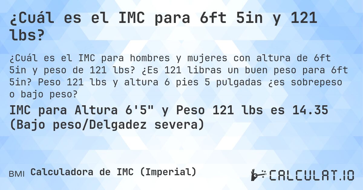 ¿Cuál es el IMC para 6ft 5in y 121 lbs?. ¿Es 121 libras un buen peso para 6ft 5in? Peso 121 lbs y altura 6 pies 5 pulgadas ¿es sobrepeso o bajo peso?