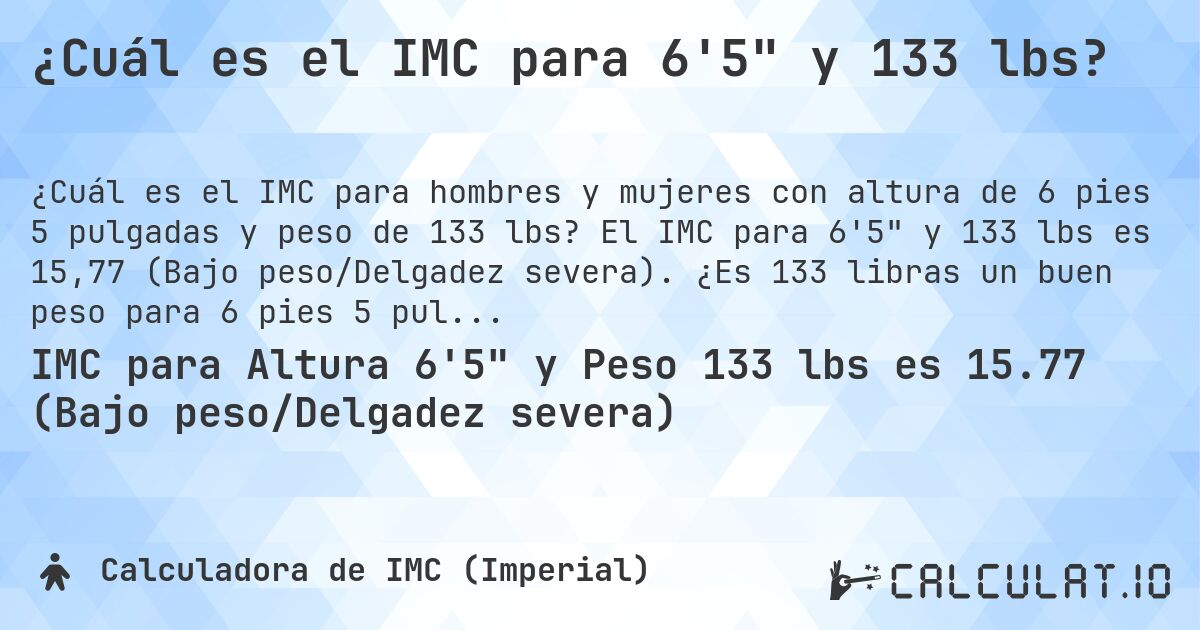 ¿Cuál es el IMC para 6'5 y 133 lbs?. El IMC para 6'5 y 133 lbs es 15,77 (Bajo peso/Delgadez severa). ¿Es 133 libras un buen peso para 6 pies 5 pulgadas, sobrepeso o bajo peso?