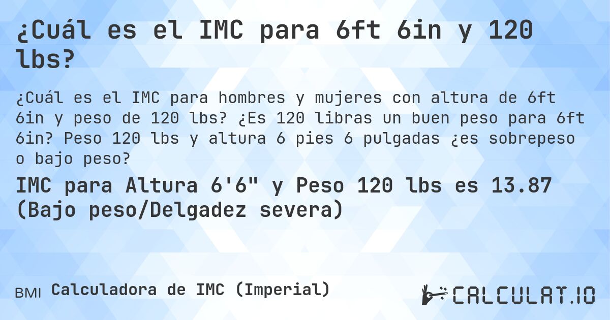 ¿Cuál es el IMC para 6ft 6in y 120 lbs?. ¿Es 120 libras un buen peso para 6ft 6in? Peso 120 lbs y altura 6 pies 6 pulgadas ¿es sobrepeso o bajo peso?