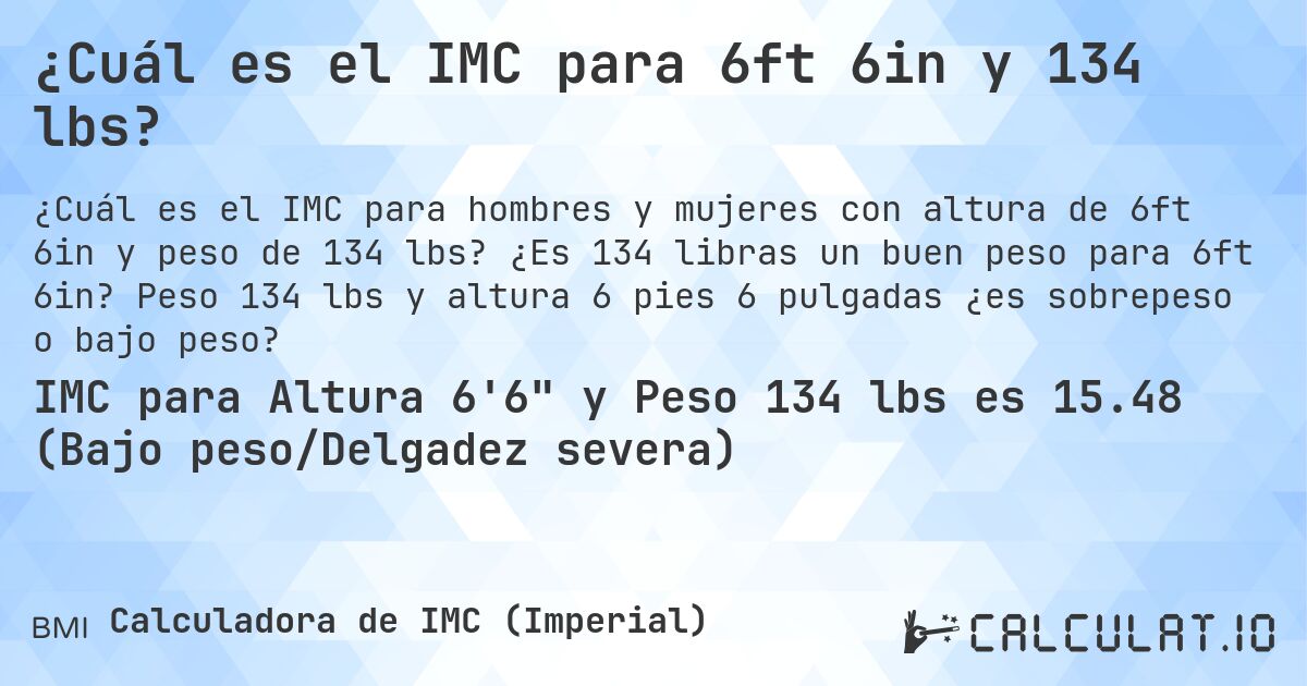 ¿Cuál es el IMC para 6ft 6in y 134 lbs?. ¿Es 134 libras un buen peso para 6ft 6in? Peso 134 lbs y altura 6 pies 6 pulgadas ¿es sobrepeso o bajo peso?