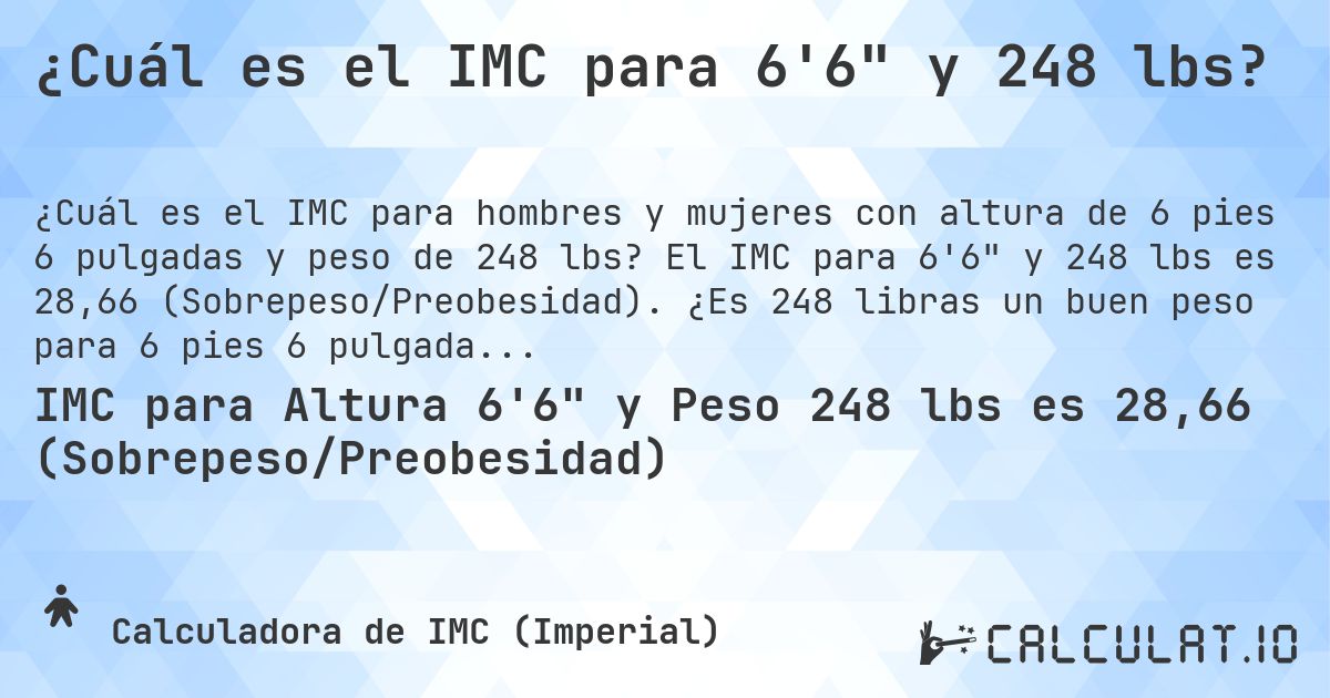 ¿Cuál es el IMC para 6'6 y 248 lbs?. El IMC para 6'6 y 248 lbs es 28,66 (Sobrepeso/Preobesidad). ¿Es 248 libras un buen peso para 6 pies 6 pulgadas, sobrepeso o bajo peso?