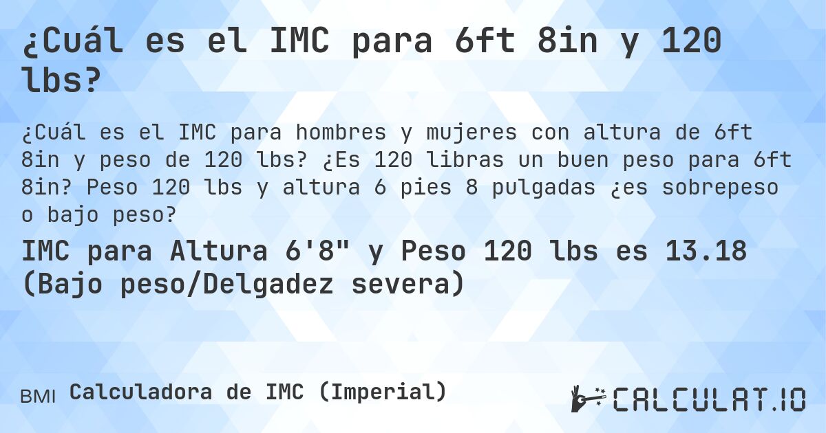 ¿Cuál es el IMC para 6ft 8in y 120 lbs?. ¿Es 120 libras un buen peso para 6ft 8in? Peso 120 lbs y altura 6 pies 8 pulgadas ¿es sobrepeso o bajo peso?