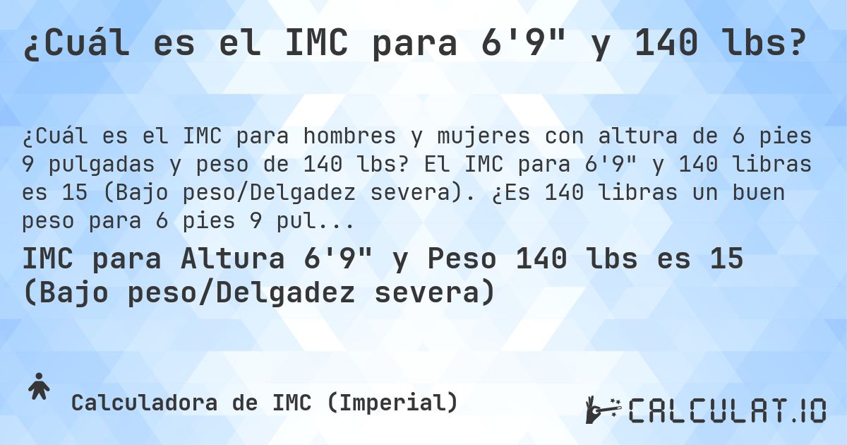 ¿Cuál es el IMC para 6'9 y 140 lbs?. El IMC para 6'9 y 140 libras es 15 (Bajo peso/Delgadez severa). ¿Es 140 libras un buen peso para 6 pies 9 pulgadas, sobrepeso o bajo peso?