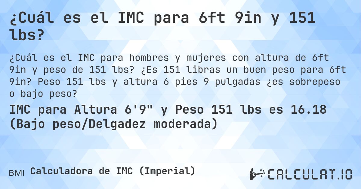 ¿Cuál es el IMC para 6ft 9in y 151 lbs?. ¿Es 151 libras un buen peso para 6ft 9in? Peso 151 lbs y altura 6 pies 9 pulgadas ¿es sobrepeso o bajo peso?