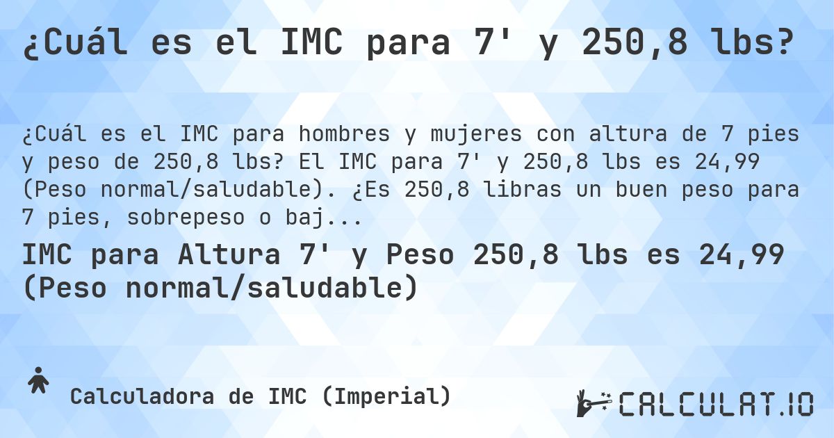 ¿Cuál es el IMC para 7' y 250,8 lbs?. El IMC para 7' y 250,8 lbs es 24,99 (Peso normal/saludable). ¿Es 250,8 libras un buen peso para 7 pies, sobrepeso o bajo peso?