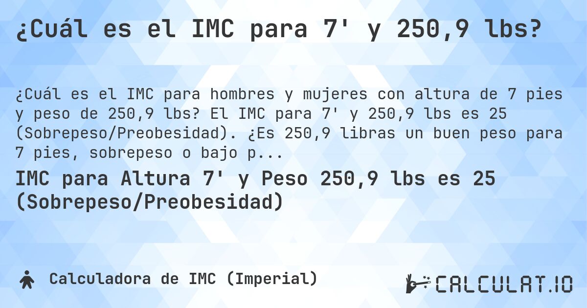 ¿Cuál es el IMC para 7' y 250,9 lbs?. El IMC para 7' y 250,9 lbs es 25 (Sobrepeso/Preobesidad). ¿Es 250,9 libras un buen peso para 7 pies, sobrepeso o bajo peso?