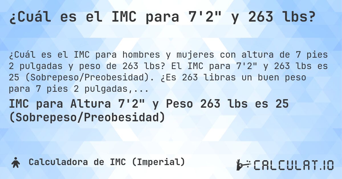 ¿Cuál es el IMC para 7'2 y 263 lbs?. El IMC para 7'2 y 263 lbs es 25 (Sobrepeso/Preobesidad). ¿Es 263 libras un buen peso para 7 pies 2 pulgadas, sobrepeso o bajo peso?
