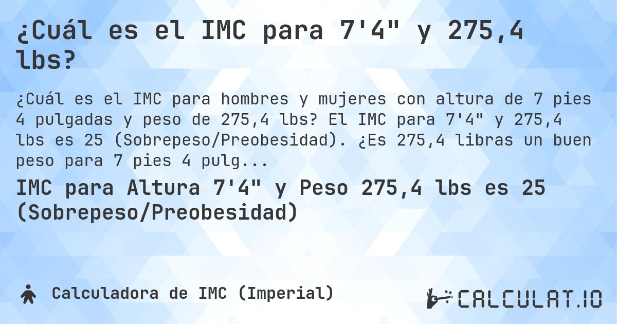¿Cuál es el IMC para 7'4 y 275,4 lbs?. El IMC para 7'4 y 275,4 lbs es 25 (Sobrepeso/Preobesidad). ¿Es 275,4 libras un buen peso para 7 pies 4 pulgadas, sobrepeso o bajo peso?