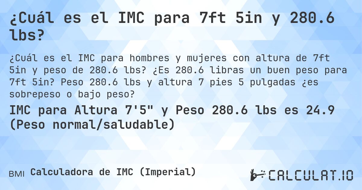 ¿Cuál es el IMC para 7ft 5in y 280.6 lbs?. ¿Es 280.6 libras un buen peso para 7ft 5in? Peso 280.6 lbs y altura 7 pies 5 pulgadas ¿es sobrepeso o bajo peso?