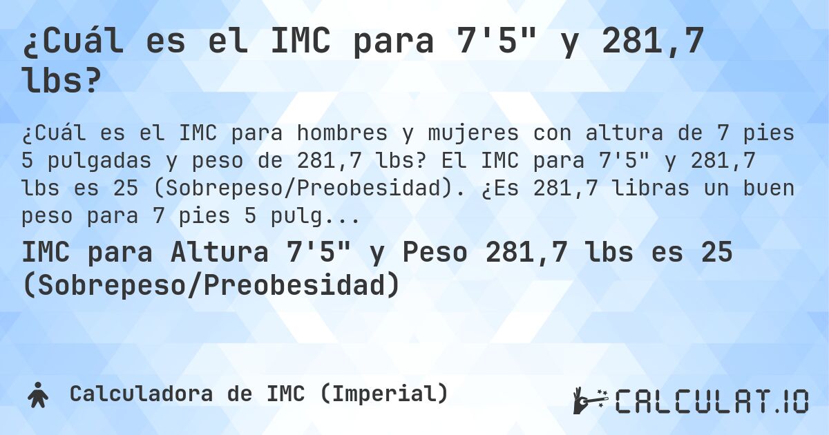 ¿Cuál es el IMC para 7'5 y 281,7 lbs?. El IMC para 7'5 y 281,7 lbs es 25 (Sobrepeso/Preobesidad). ¿Es 281,7 libras un buen peso para 7 pies 5 pulgadas, sobrepeso o bajo peso?