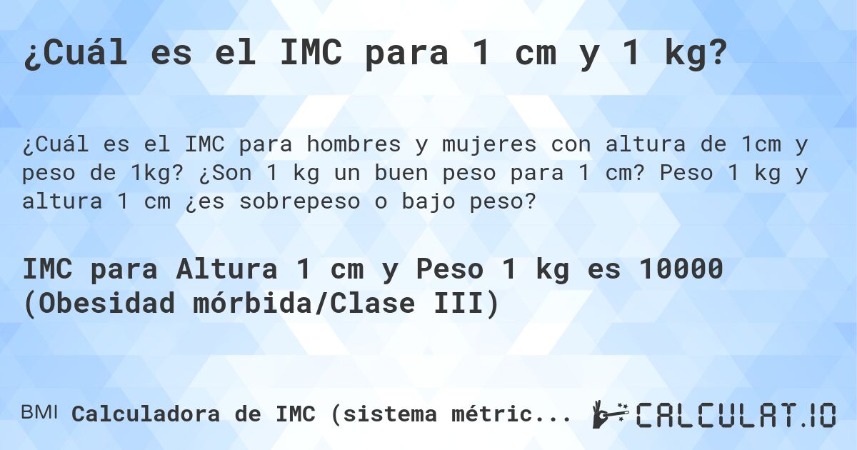 ¿Cuál es el IMC para 1 cm y 1 kg?. ¿Son 1 kg un buen peso para 1 cm? Peso 1 kg y altura 1 cm ¿es sobrepeso o bajo peso?
