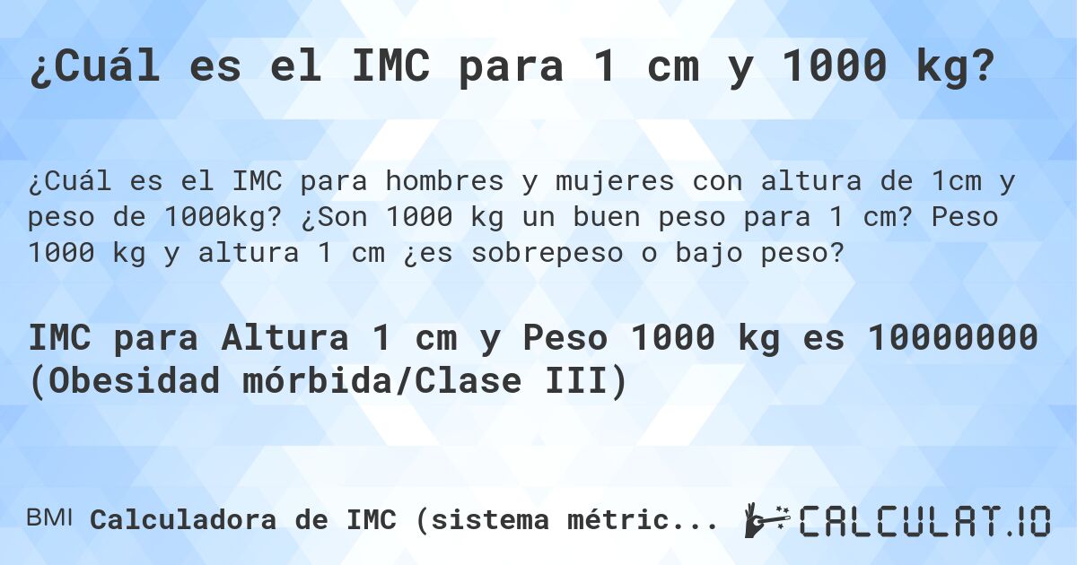 ¿Cuál es el IMC para 1 cm y 1000 kg?. ¿Son 1000 kg un buen peso para 1 cm? Peso 1000 kg y altura 1 cm ¿es sobrepeso o bajo peso?