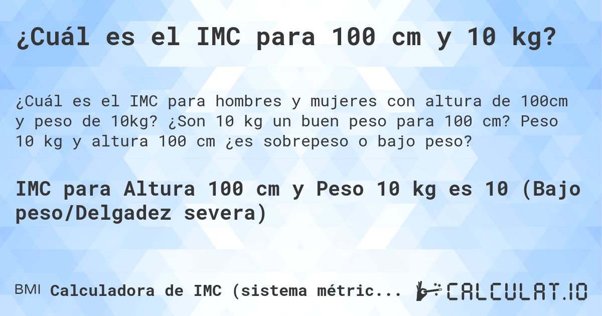¿Cuál es el IMC para 100 cm y 10 kg?. ¿Son 10 kg un buen peso para 100 cm? Peso 10 kg y altura 100 cm ¿es sobrepeso o bajo peso?