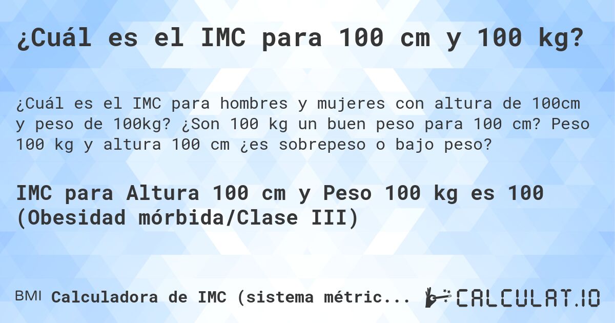 ¿Cuál es el IMC para 100 cm y 100 kg?. ¿Son 100 kg un buen peso para 100 cm? Peso 100 kg y altura 100 cm ¿es sobrepeso o bajo peso?