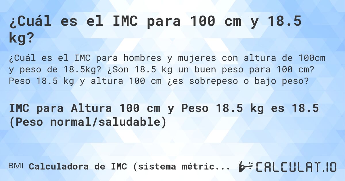 ¿Cuál es el IMC para 100 cm y 18.5 kg?. ¿Son 18.5 kg un buen peso para 100 cm? Peso 18.5 kg y altura 100 cm ¿es sobrepeso o bajo peso?