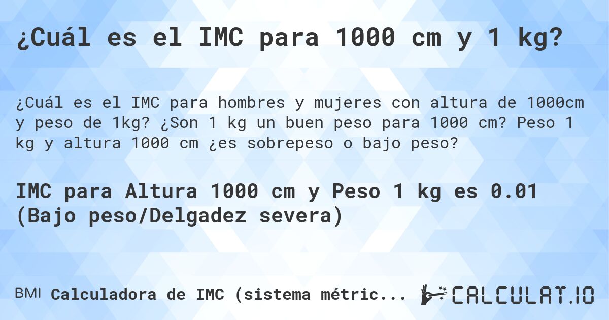 ¿Cuál es el IMC para 1000 cm y 1 kg?. ¿Son 1 kg un buen peso para 1000 cm? Peso 1 kg y altura 1000 cm ¿es sobrepeso o bajo peso?