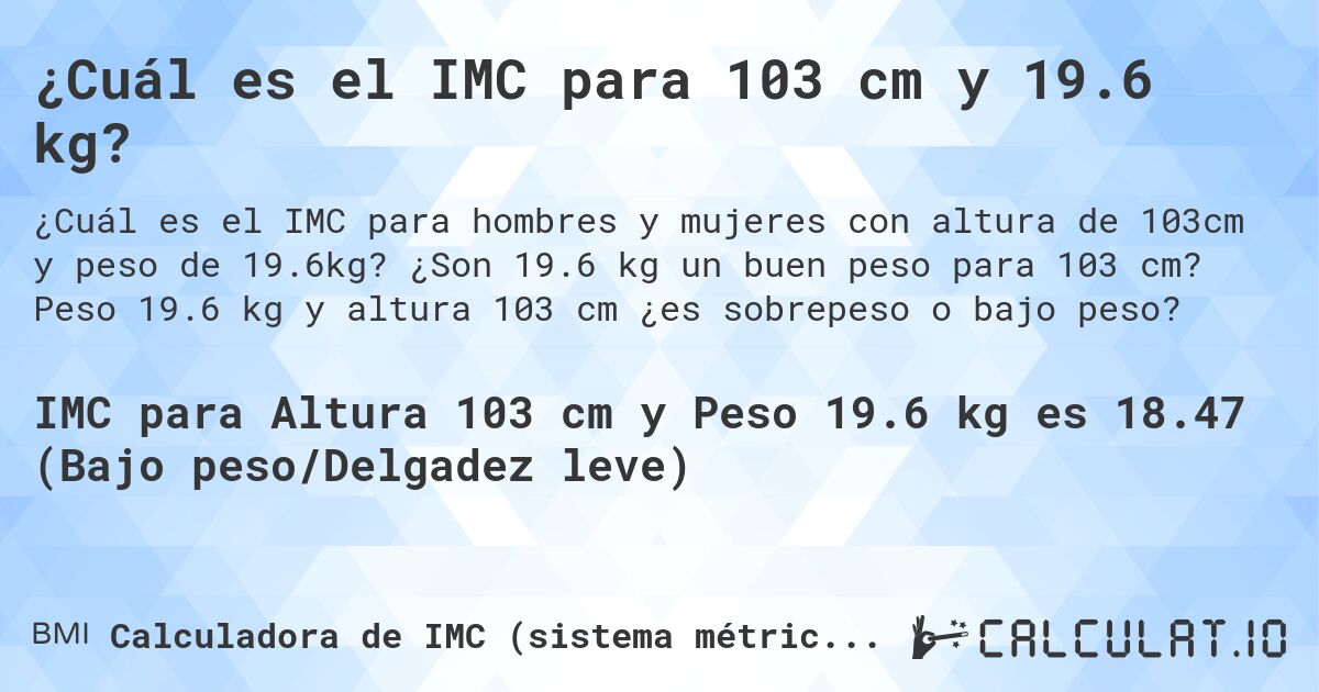 ¿Cuál es el IMC para 103 cm y 19.6 kg?. ¿Son 19.6 kg un buen peso para 103 cm? Peso 19.6 kg y altura 103 cm ¿es sobrepeso o bajo peso?