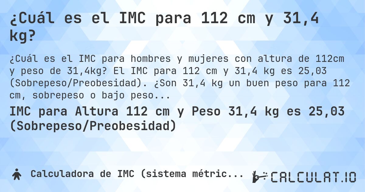 ¿Cuál es el IMC para 112 cm y 31,4 kg?. El IMC para 112 cm y 31,4 kg es 25,03 (Sobrepeso/Preobesidad). ¿Son 31,4 kg un buen peso para 112 cm, sobrepeso o bajo peso?