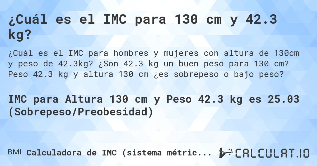 ¿Cuál es el IMC para 130 cm y 42.3 kg?. ¿Son 42.3 kg un buen peso para 130 cm? Peso 42.3 kg y altura 130 cm ¿es sobrepeso o bajo peso?