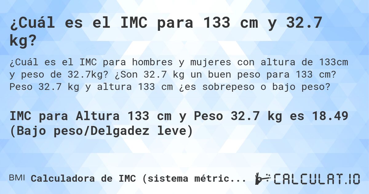 ¿Cuál es el IMC para 133 cm y 32.7 kg?. ¿Son 32.7 kg un buen peso para 133 cm? Peso 32.7 kg y altura 133 cm ¿es sobrepeso o bajo peso?