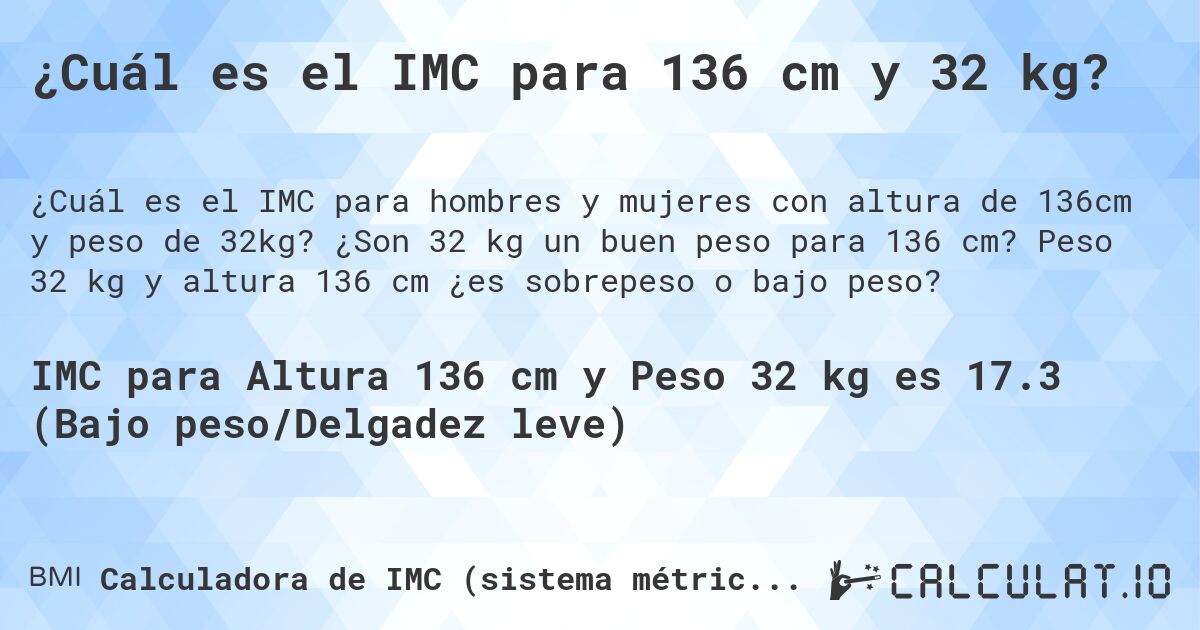 ¿Cuál es el IMC para 136 cm y 32 kg?. ¿Son 32 kg un buen peso para 136 cm? Peso 32 kg y altura 136 cm ¿es sobrepeso o bajo peso?