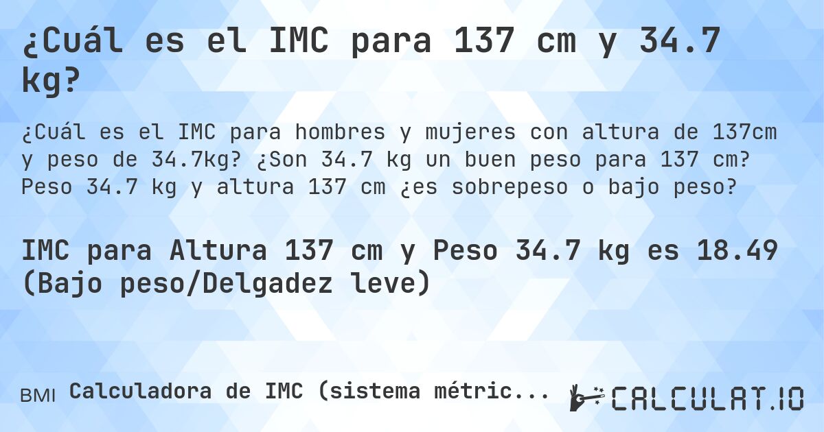 ¿Cuál es el IMC para 137 cm y 34.7 kg?. ¿Son 34.7 kg un buen peso para 137 cm? Peso 34.7 kg y altura 137 cm ¿es sobrepeso o bajo peso?