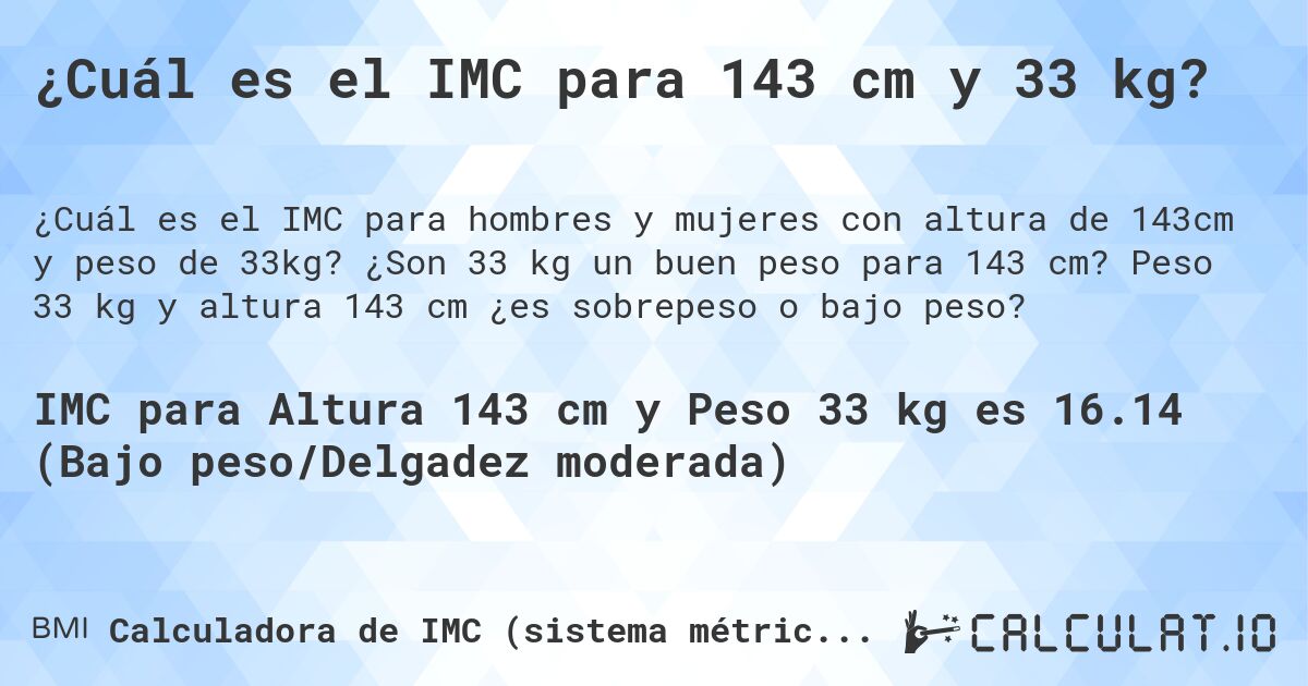 ¿Cuál es el IMC para 143 cm y 33 kg?. ¿Son 33 kg un buen peso para 143 cm? Peso 33 kg y altura 143 cm ¿es sobrepeso o bajo peso?