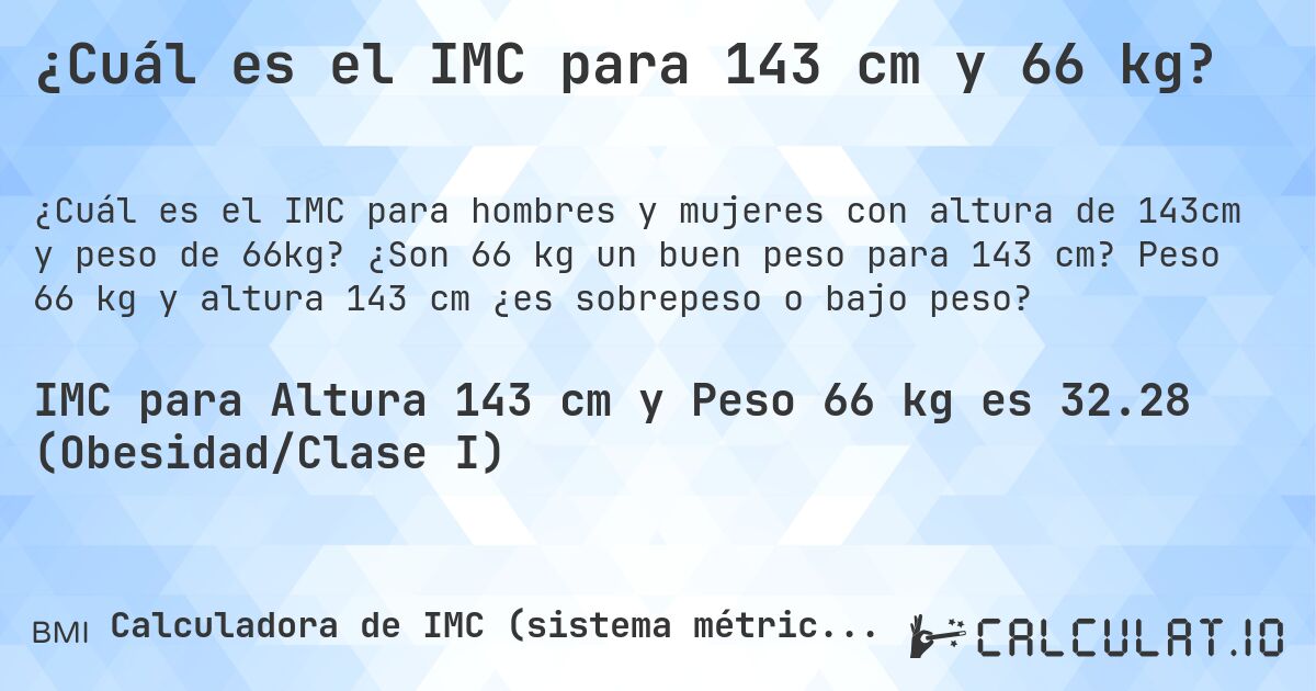 ¿Cuál es el IMC para 143 cm y 66 kg?. ¿Son 66 kg un buen peso para 143 cm? Peso 66 kg y altura 143 cm ¿es sobrepeso o bajo peso?