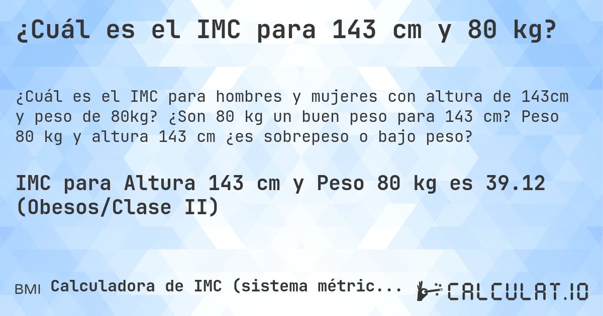 ¿Cuál es el IMC para 143 cm y 80 kg?. ¿Son 80 kg un buen peso para 143 cm? Peso 80 kg y altura 143 cm ¿es sobrepeso o bajo peso?