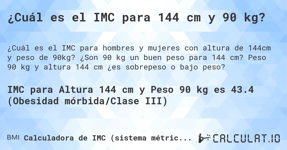 ¿Cuál es el IMC para 144 cm y 90 kg?. ¿Son 90 kg un buen peso para 144 cm? Peso 90 kg y altura 144 cm ¿es sobrepeso o bajo peso?