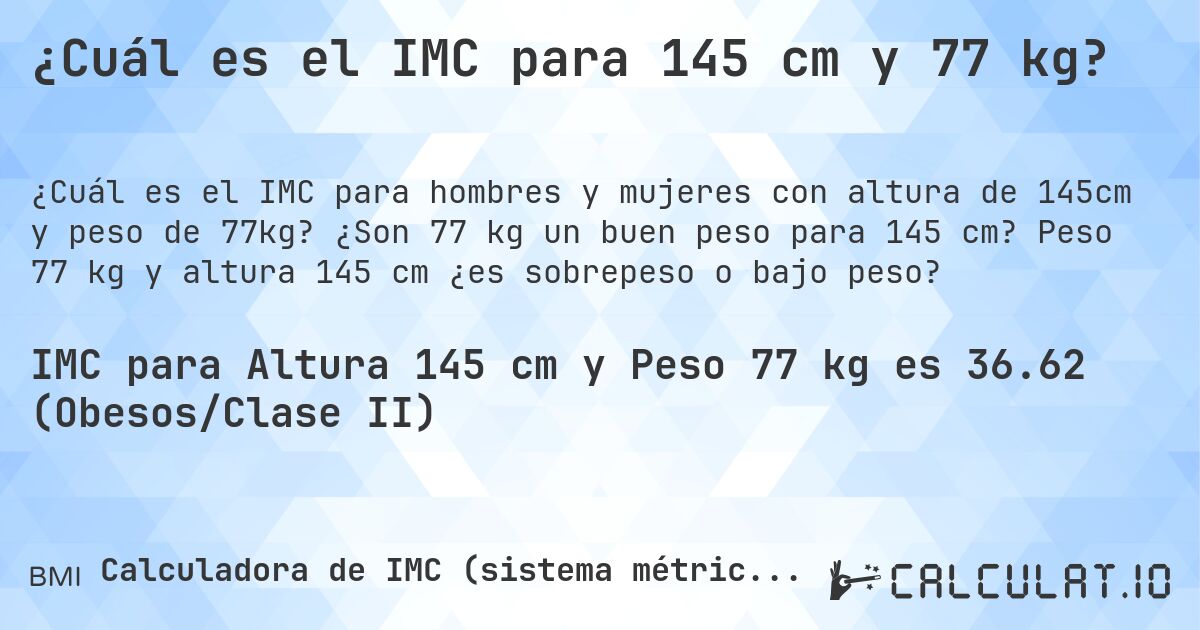 ¿Cuál es el IMC para 145 cm y 77 kg?. ¿Son 77 kg un buen peso para 145 cm? Peso 77 kg y altura 145 cm ¿es sobrepeso o bajo peso?