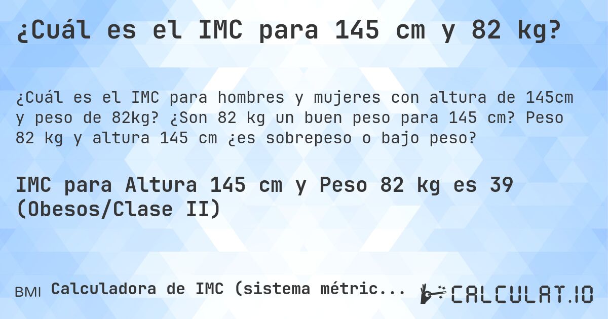 ¿Cuál es el IMC para 145 cm y 82 kg?. ¿Son 82 kg un buen peso para 145 cm? Peso 82 kg y altura 145 cm ¿es sobrepeso o bajo peso?